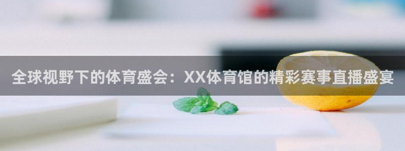 熊猫体育手机版：全球视野下的体育盛会：XX体育馆的精彩赛事直播盛宴